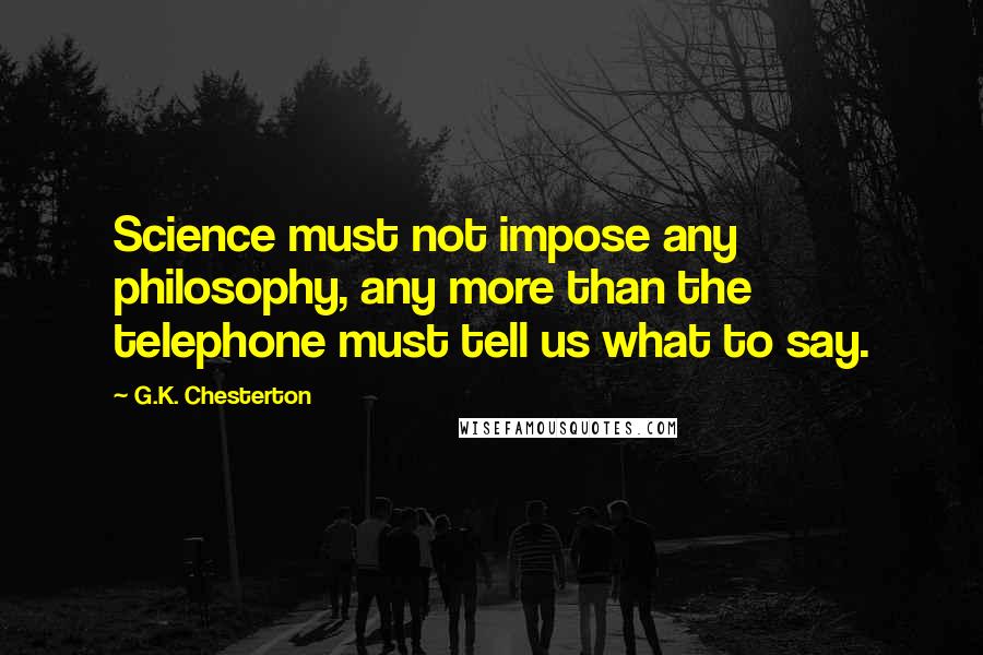 G.K. Chesterton quotes: Science must not impose any philosophy, any more than the telephone must tell us what to say.