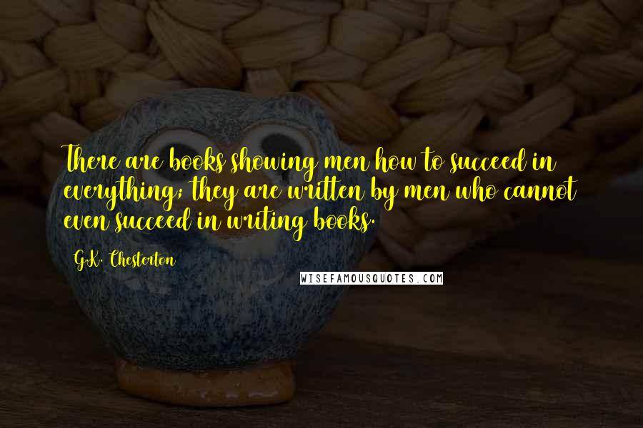 G.K. Chesterton quotes: There are books showing men how to succeed in everything; they are written by men who cannot even succeed in writing books.