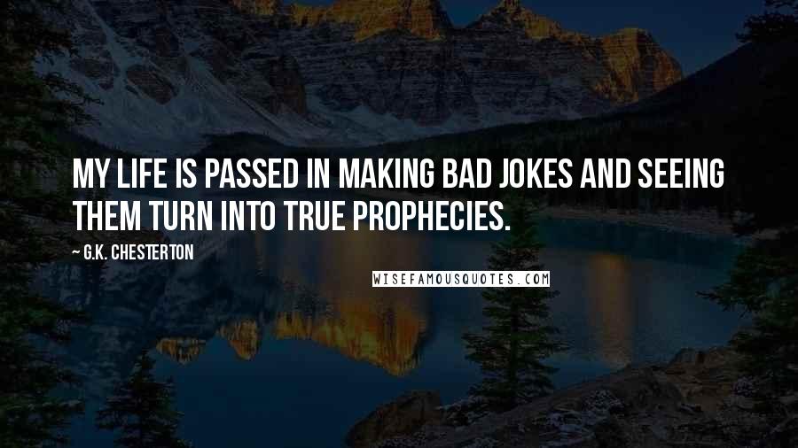 G.K. Chesterton quotes: My life is passed in making bad jokes and seeing them turn into true prophecies.