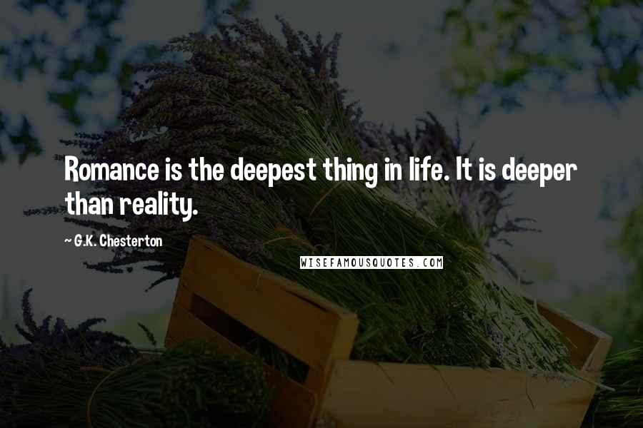 G.K. Chesterton quotes: Romance is the deepest thing in life. It is deeper than reality.