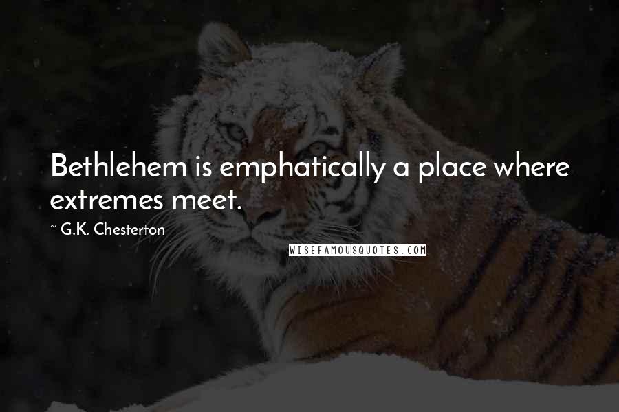 G.K. Chesterton quotes: Bethlehem is emphatically a place where extremes meet.