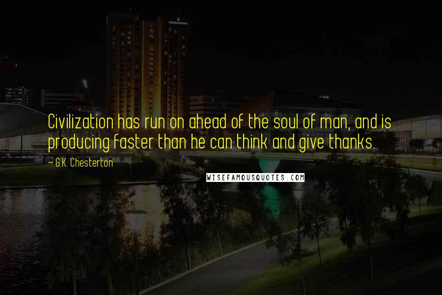 G.K. Chesterton quotes: Civilization has run on ahead of the soul of man, and is producing faster than he can think and give thanks.