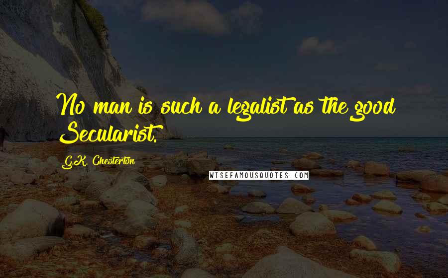 G.K. Chesterton quotes: No man is such a legalist as the good Secularist.