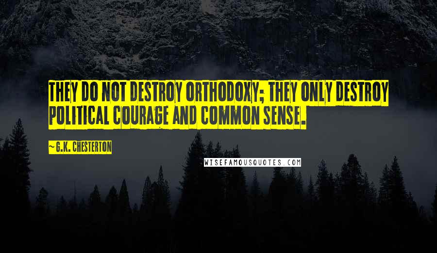 G.K. Chesterton quotes: They do not destroy orthodoxy; they only destroy political courage and common sense.