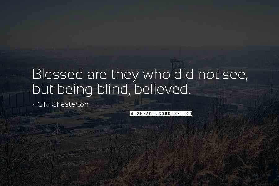 G.K. Chesterton quotes: Blessed are they who did not see, but being blind, believed.