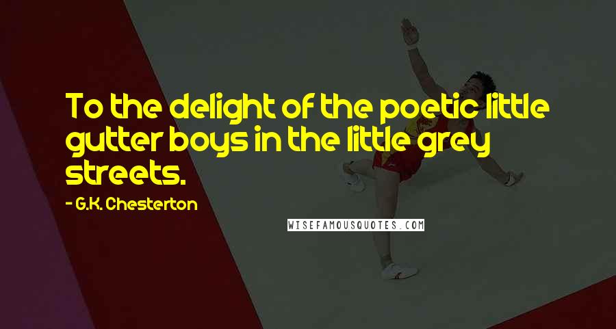 G.K. Chesterton quotes: To the delight of the poetic little gutter boys in the little grey streets.
