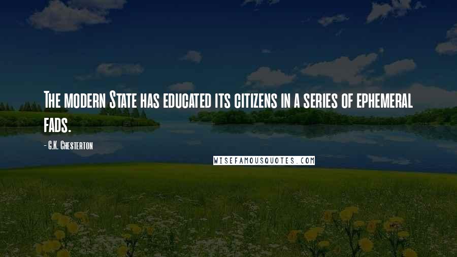 G.K. Chesterton quotes: The modern State has educated its citizens in a series of ephemeral fads.