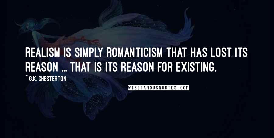 G.K. Chesterton quotes: Realism is simply Romanticism that has lost its reason ... that is its reason for existing.