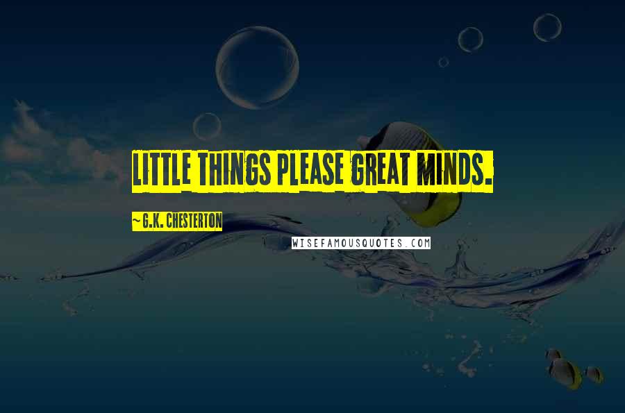 G.K. Chesterton quotes: little things please great minds.