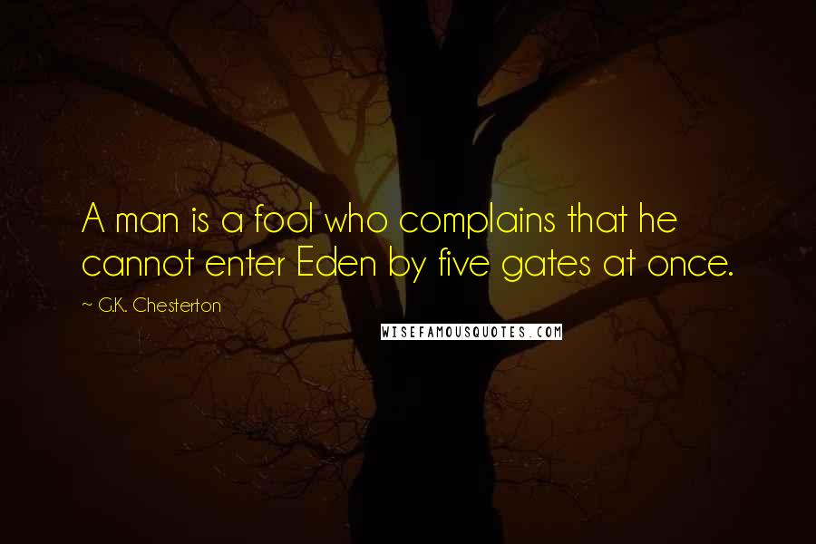G.K. Chesterton quotes: A man is a fool who complains that he cannot enter Eden by five gates at once.