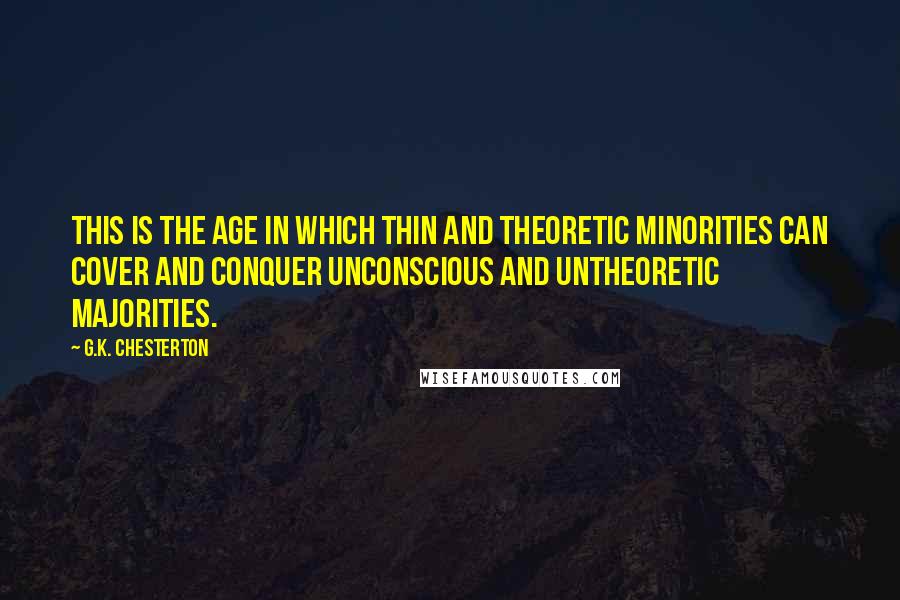G.K. Chesterton quotes: This is the age in which thin and theoretic minorities can cover and conquer unconscious and untheoretic majorities.