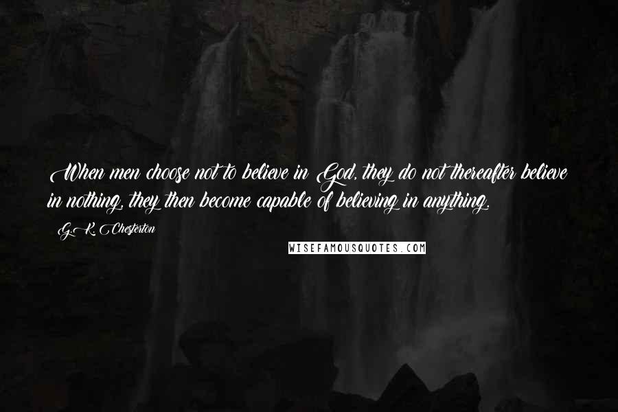 G.K. Chesterton quotes: When men choose not to believe in God, they do not thereafter believe in nothing, they then become capable of believing in anything.