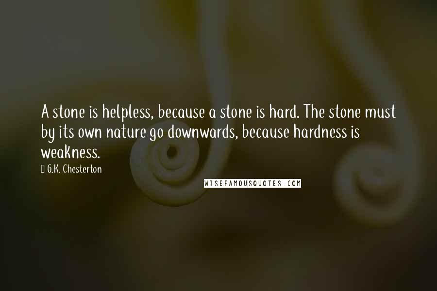 G.K. Chesterton quotes: A stone is helpless, because a stone is hard. The stone must by its own nature go downwards, because hardness is weakness.