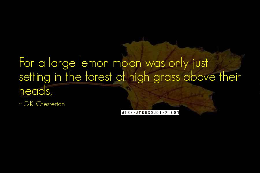 G.K. Chesterton quotes: For a large lemon moon was only just setting in the forest of high grass above their heads,