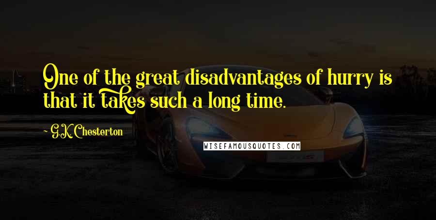 G.K. Chesterton quotes: One of the great disadvantages of hurry is that it takes such a long time.