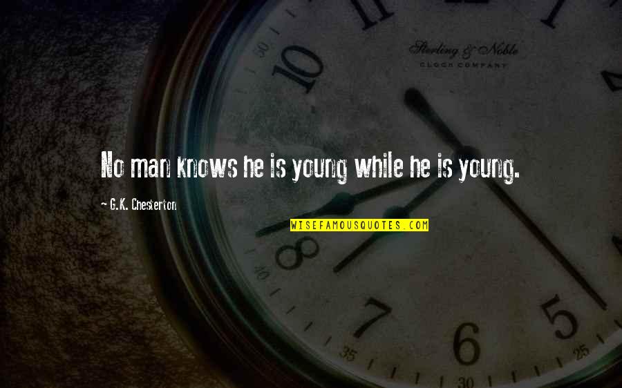 G.k Quotes By G.K. Chesterton: No man knows he is young while he