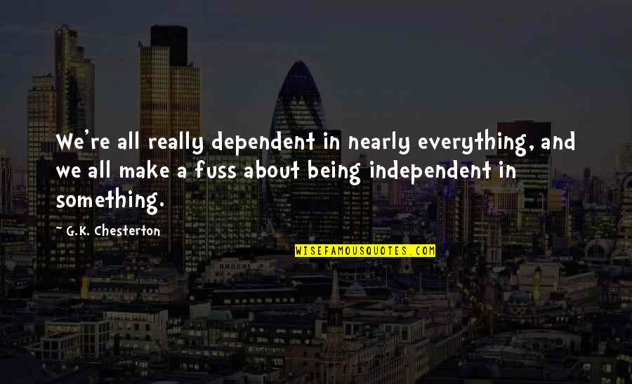 G.k Quotes By G.K. Chesterton: We're all really dependent in nearly everything, and