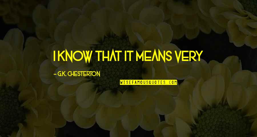 G.k Quotes By G.K. Chesterton: I know that it means very