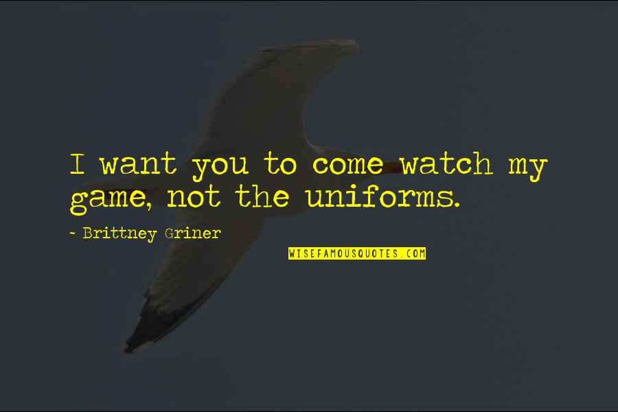 G K Uniforms Quotes By Brittney Griner: I want you to come watch my game,