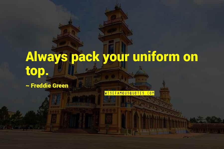 G K Uniforms Quotes By Freddie Green: Always pack your uniform on top.