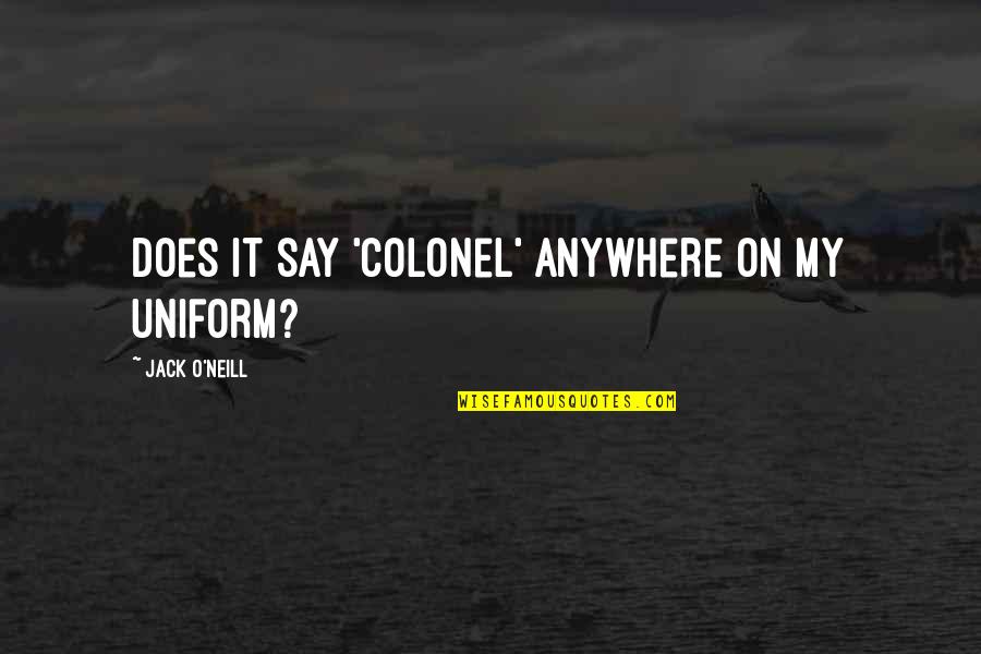 G K Uniforms Quotes By Jack O'Neill: Does it say 'Colonel' anywhere on my uniform?