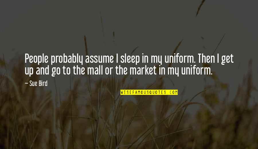 G K Uniforms Quotes By Sue Bird: People probably assume I sleep in my uniform.