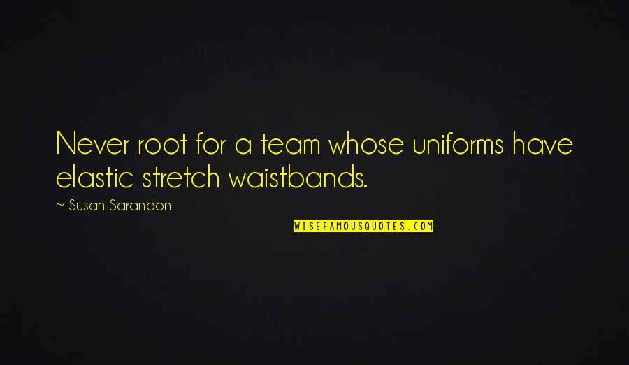 G K Uniforms Quotes By Susan Sarandon: Never root for a team whose uniforms have