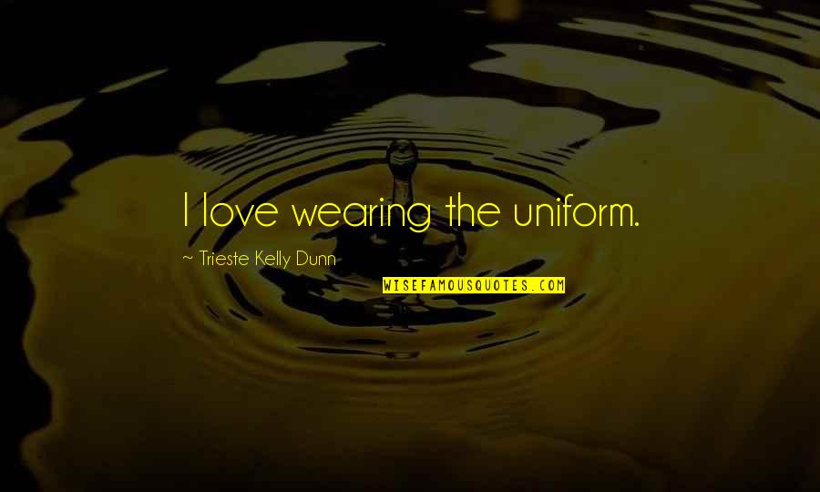 G K Uniforms Quotes By Trieste Kelly Dunn: I love wearing the uniform.