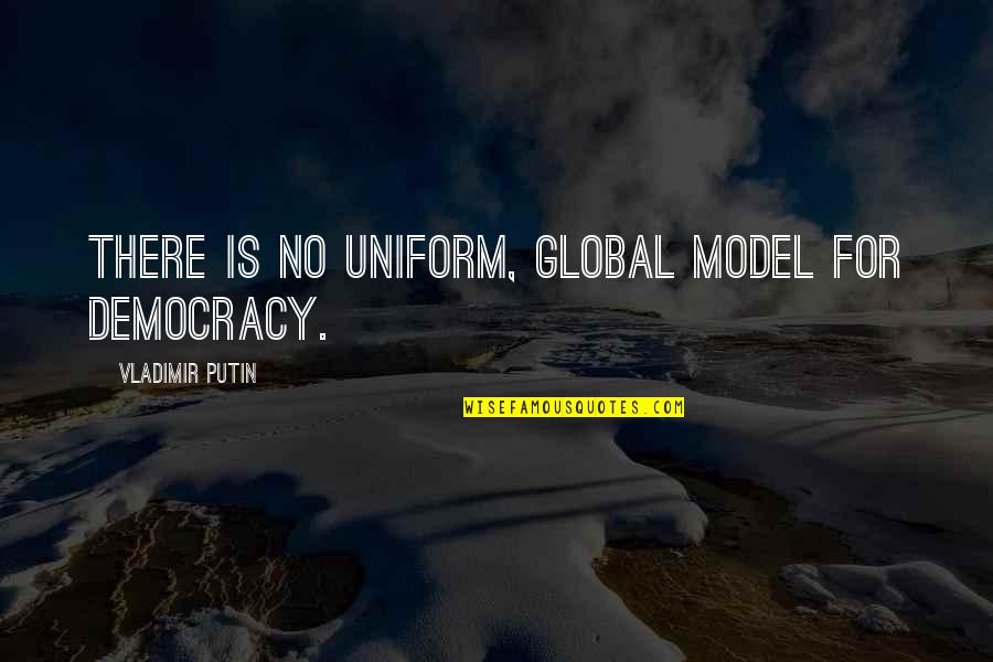 G K Uniforms Quotes By Vladimir Putin: There is no uniform, global model for democracy.