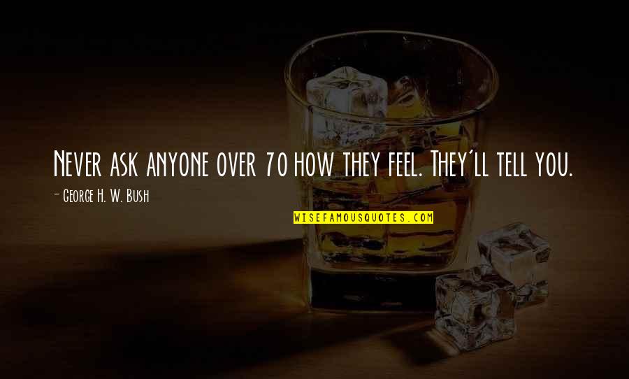 G Kalp K Stek Quotes By George H. W. Bush: Never ask anyone over 70 how they feel. G Kalp K Stek Quotes By George H. W. Bush: Never ask anyone over 70 how they feel.