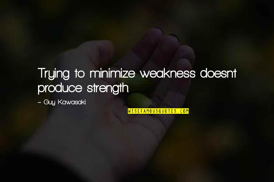 G Kar Quotes By Guy Kawasaki: Trying to minimize weakness doesn't produce strength.