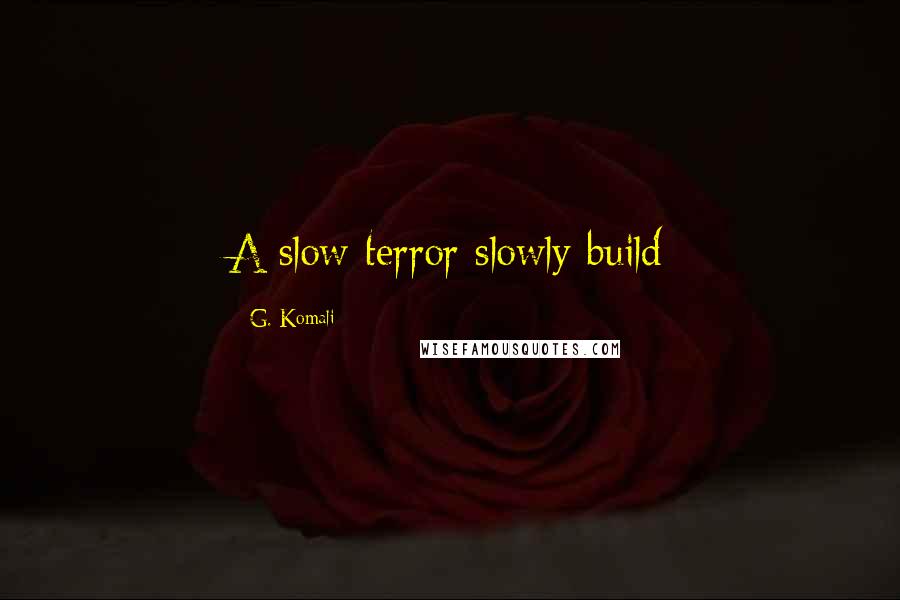 G. Komali quotes: A slow terror slowly build
