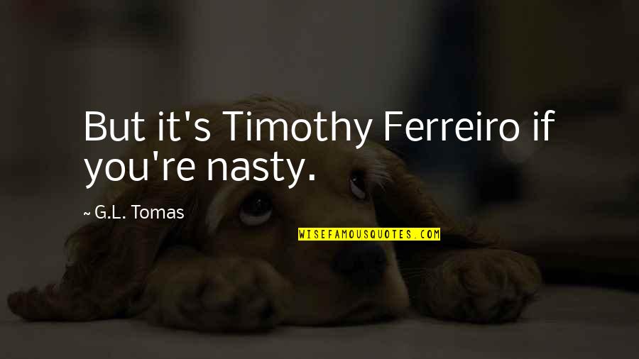 G.l.a.d.o.s Quotes By G.L. Tomas: But it's Timothy Ferreiro if you're nasty.
