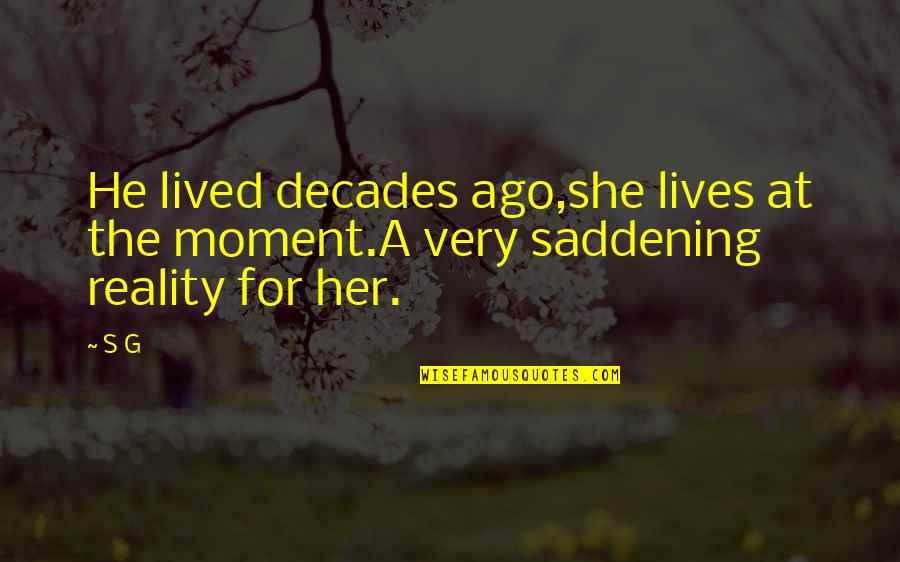 G.l.a.d.o.s Quotes By S G: He lived decades ago,she lives at the moment.A