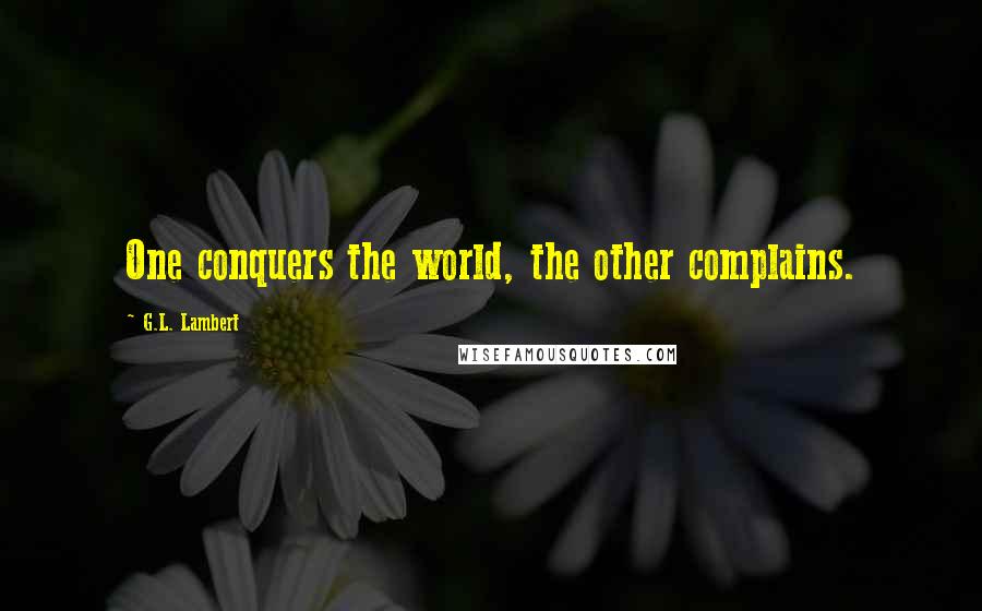 G.L. Lambert quotes: One conquers the world, the other complains.