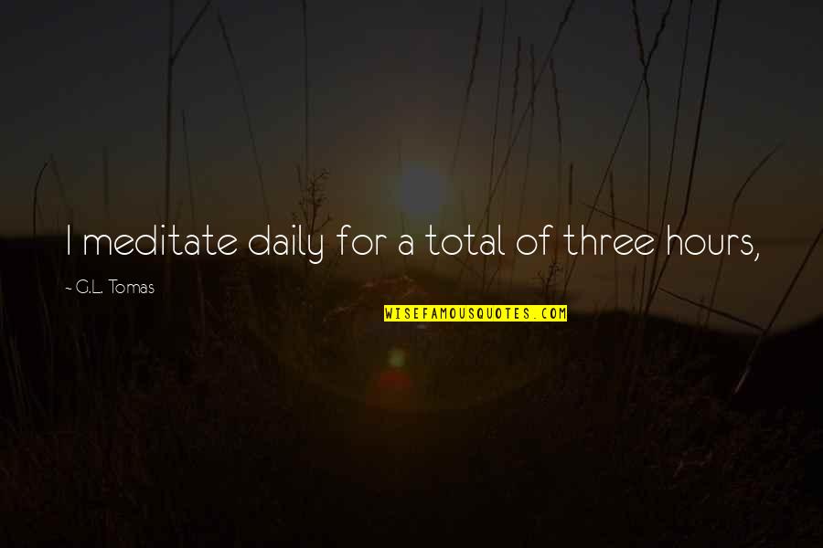 G L Quotes By G.L. Tomas: I meditate daily for a total of three G L Quotes By G.L. Tomas: I meditate daily for a total of three