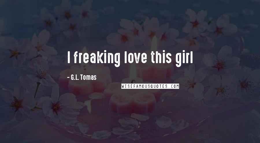 G.L. Tomas quotes: I freaking love this girl