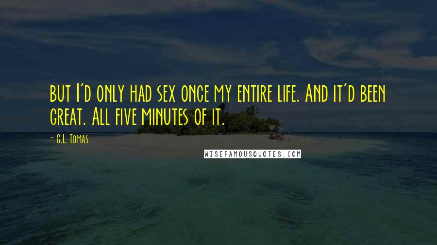 G.L. Tomas quotes: but I'd only had sex once my entire life. And it'd been great. All five minutes of it.