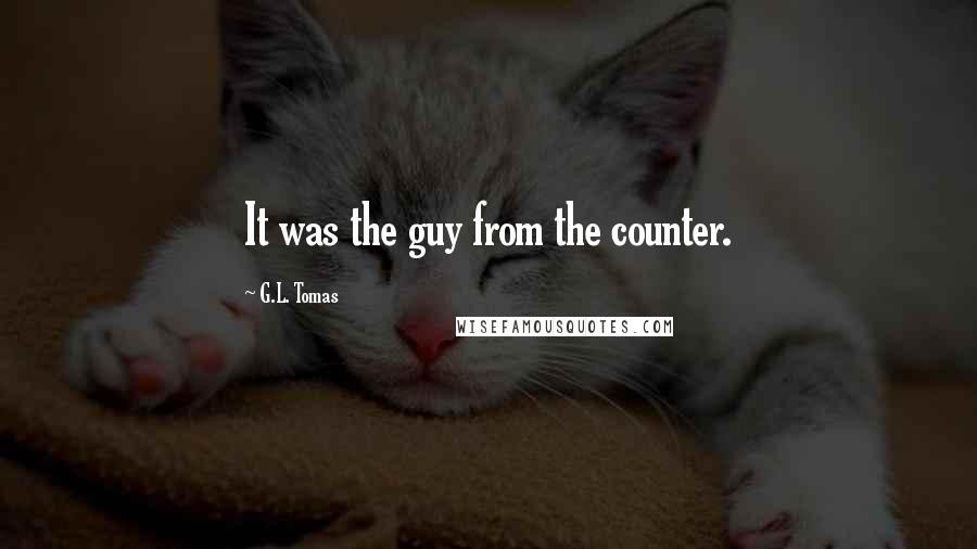 G.L. Tomas quotes: It was the guy from the counter.