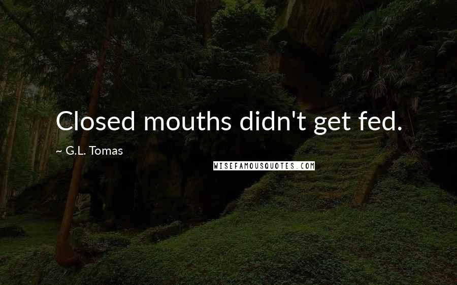 G.L. Tomas quotes: Closed mouths didn't get fed.