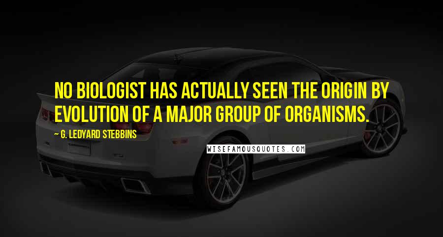 G. Ledyard Stebbins quotes: No biologist has actually seen the origin by evolution of a major group of organisms.