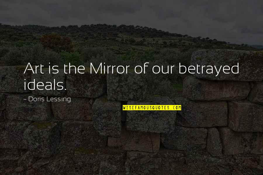 G Lessing Quotes By Doris Lessing: Art is the Mirror of our betrayed ideals.