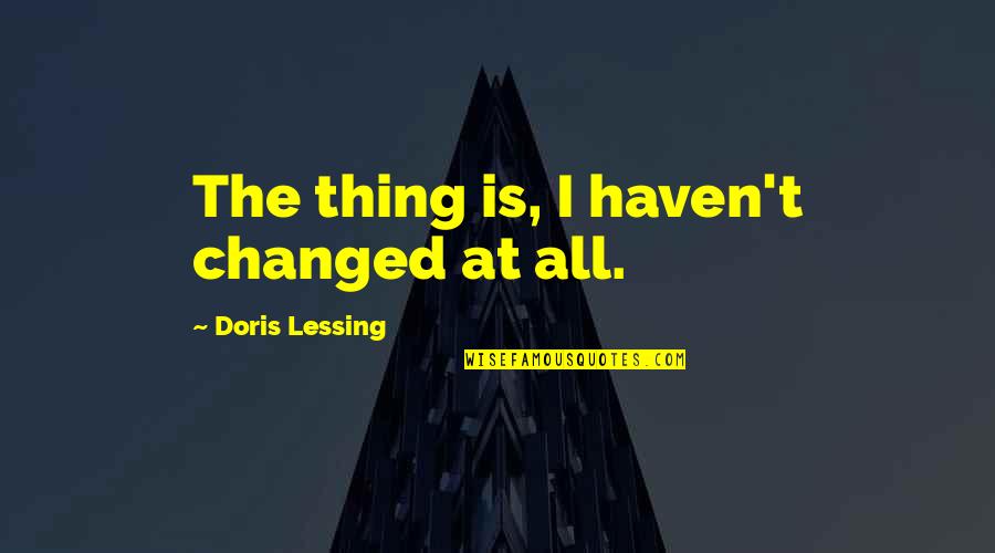 G Lessing Quotes By Doris Lessing: The thing is, I haven't changed at all.