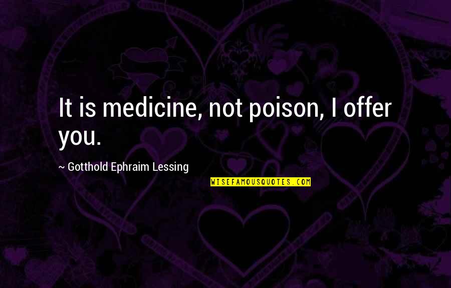 G Lessing Quotes By Gotthold Ephraim Lessing: It is medicine, not poison, I offer you.