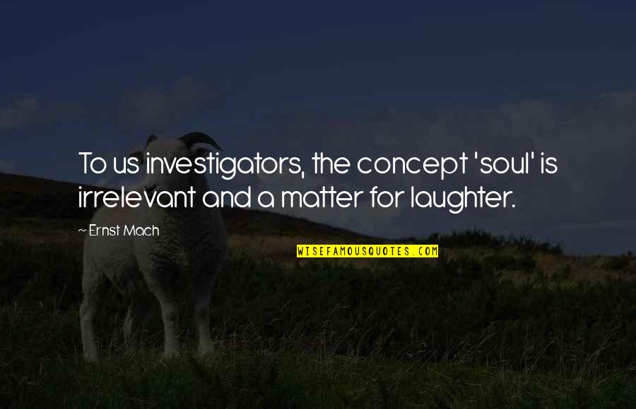 G Ll K K Rfezi Quotes By Ernst Mach: To us investigators, the concept 'soul' is irrelevant