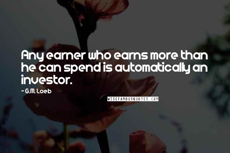 G.M. Loeb quotes: Any earner who earns more than he can spend is automatically an investor.