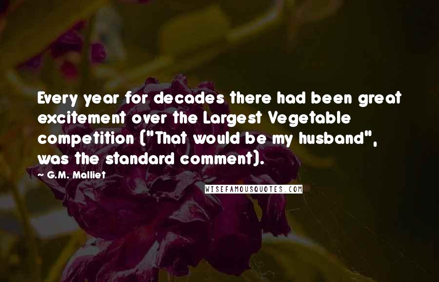 G.M. Malliet quotes: Every year for decades there had been great excitement over the Largest Vegetable competition ("That would be my husband", was the standard comment).