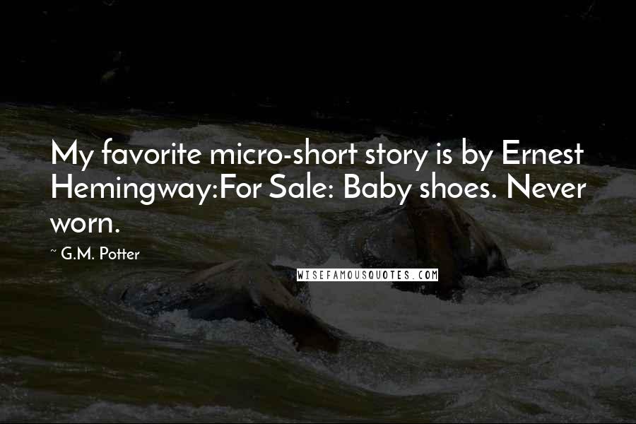 G.M. Potter quotes: My favorite micro-short story is by Ernest Hemingway:For Sale: Baby shoes. Never worn.