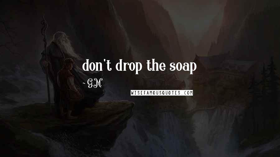 G.M. quotes: don't drop the soap