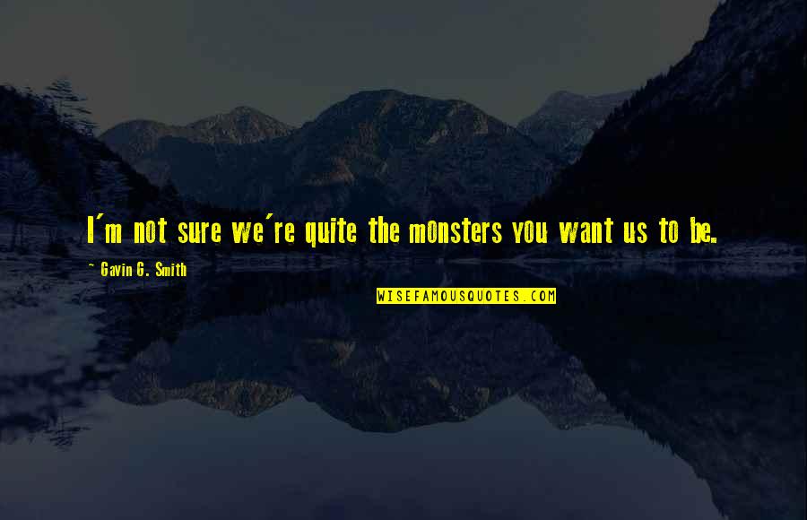G.m Quotes By Gavin G. Smith: I'm not sure we're quite the monsters you G.m Quotes By Gavin G. Smith: I'm not sure we're quite the monsters you